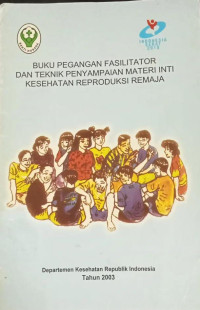 Buku Pegangan Fasilitator dan Teknik Penyampaian Materi Inti Kesehatan Reproduksi Remaja